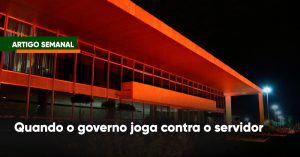 Quando o governo joga contra o servidor